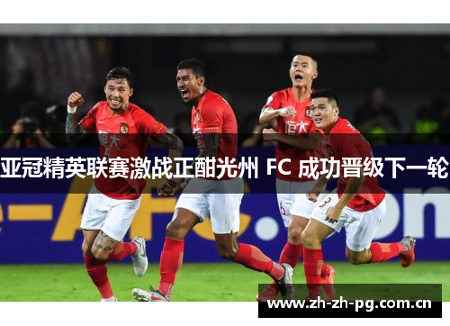 亚冠精英联赛激战正酣光州 FC 成功晋级下一轮 亚冠精英联赛激战正酣光州 FC 成功晋级下一轮