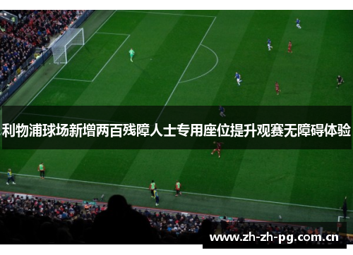 利物浦球场新增两百残障人士专用座位提升观赛无障碍体验 利物浦球场新增两百残障人士专用座位提升观赛无障碍体验